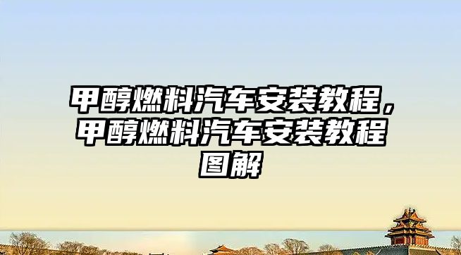 甲醇燃料汽車安裝教程，甲醇燃料汽車安裝教程圖解