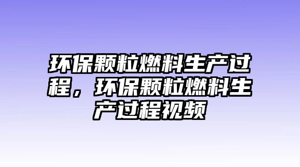 環(huán)保顆粒燃料生產(chǎn)過程，環(huán)保顆粒燃料生產(chǎn)過程視頻