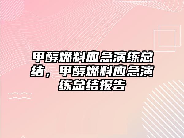 甲醇燃料應(yīng)急演練總結(jié)，甲醇燃料應(yīng)急演練總結(jié)報(bào)告