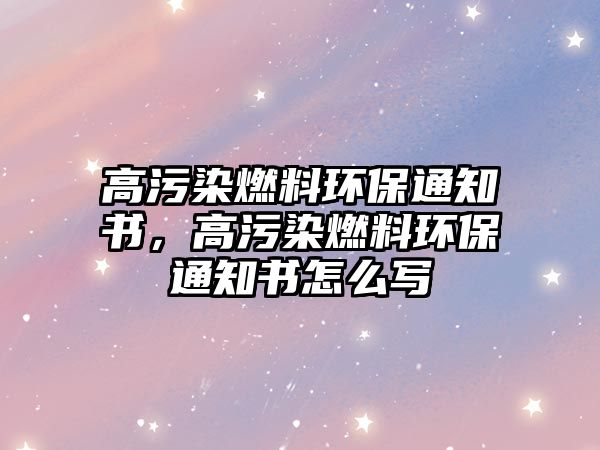 高污染燃料環(huán)保通知書，高污染燃料環(huán)保通知書怎么寫