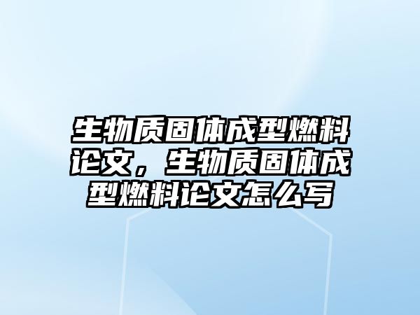 生物質(zhì)固體成型燃料論文，生物質(zhì)固體成型燃料論文怎么寫