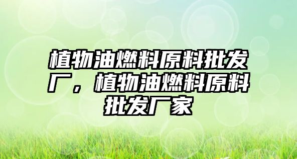 植物油燃料原料批發(fā)廠，植物油燃料原料批發(fā)廠家