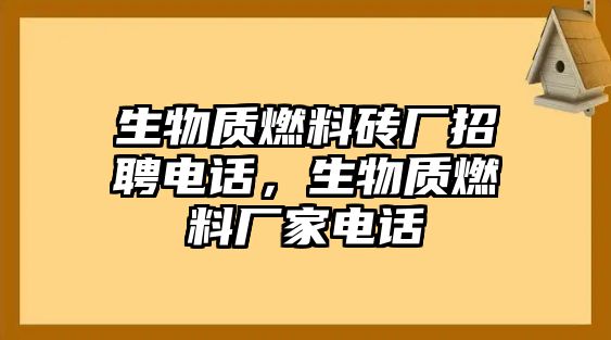 生物質(zhì)燃料磚廠招聘電話，生物質(zhì)燃料廠家電話