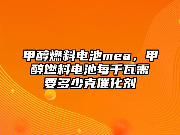 甲醇燃料電池mea，甲醇燃料電池每千瓦需要多少克催化劑