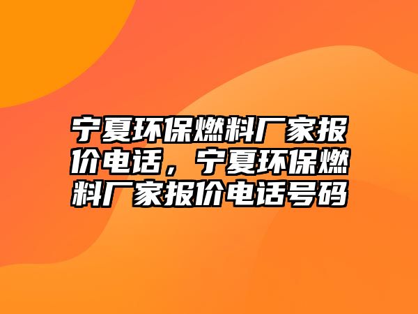 寧夏環(huán)保燃料廠家報價電話，寧夏環(huán)保燃料廠家報價電話號碼