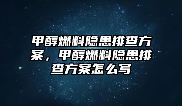 甲醇燃料隱患排查方案，甲醇燃料隱患排查方案怎么寫