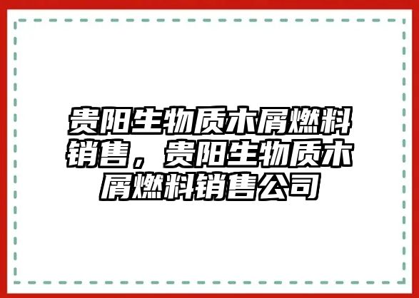 貴陽生物質(zhì)木屑燃料銷售，貴陽生物質(zhì)木屑燃料銷售公司