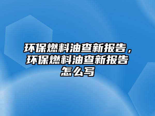 環(huán)保燃料油查新報告，環(huán)保燃料油查新報告怎么寫