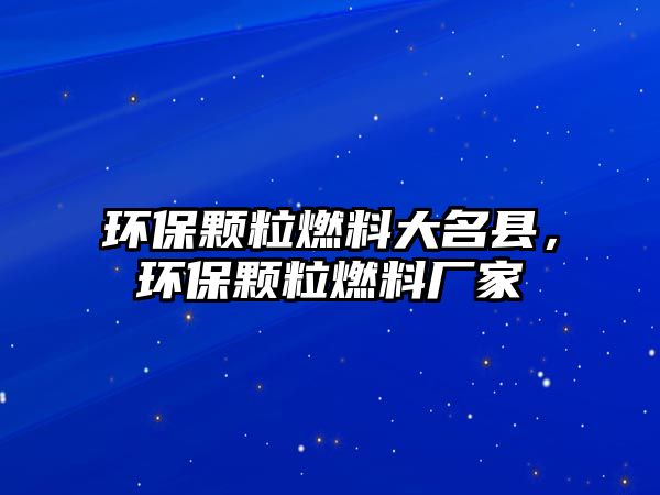 環(huán)保顆粒燃料大名縣，環(huán)保顆粒燃料廠家