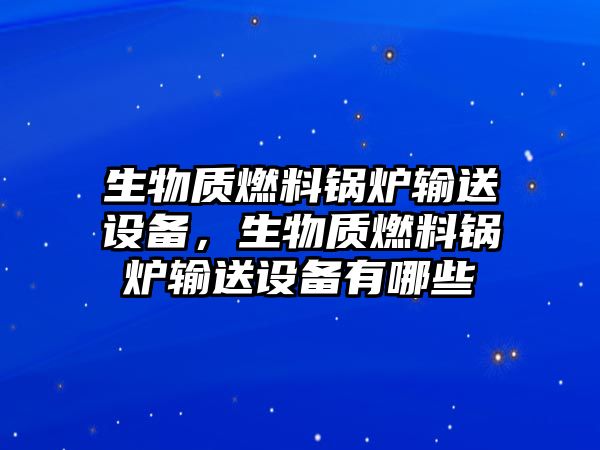 生物質(zhì)燃料鍋爐輸送設(shè)備，生物質(zhì)燃料鍋爐輸送設(shè)備有哪些