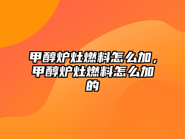 甲醇爐灶燃料怎么加，甲醇爐灶燃料怎么加的