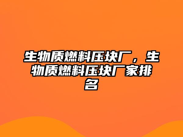 生物質(zhì)燃料壓塊廠，生物質(zhì)燃料壓塊廠家排名