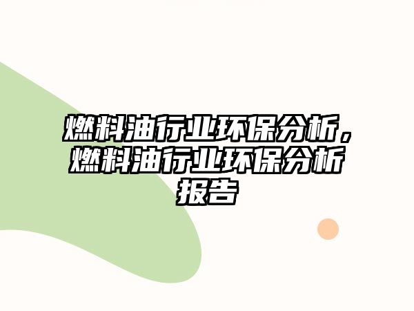 燃料油行業(yè)環(huán)保分析，燃料油行業(yè)環(huán)保分析報告