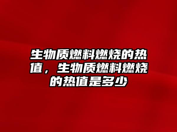 生物質燃料燃燒的熱值，生物質燃料燃燒的熱值是多少