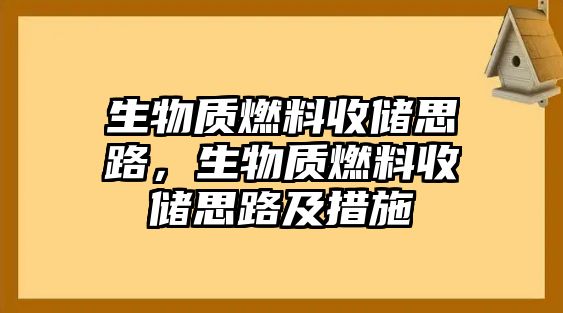 生物質(zhì)燃料收儲思路，生物質(zhì)燃料收儲思路及措施