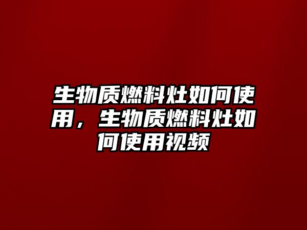 生物質(zhì)燃料灶如何使用，生物質(zhì)燃料灶如何使用視頻