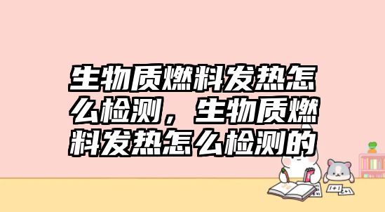 生物質(zhì)燃料發(fā)熱怎么檢測(cè)，生物質(zhì)燃料發(fā)熱怎么檢測(cè)的