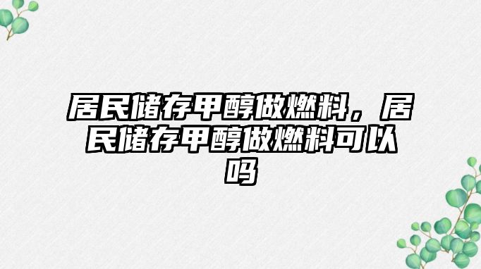 居民儲存甲醇做燃料，居民儲存甲醇做燃料可以嗎