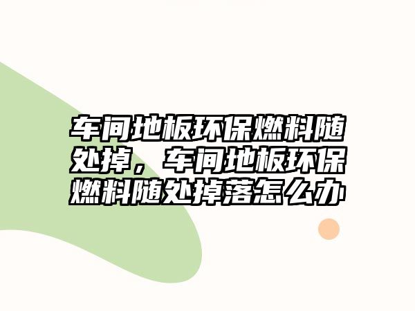 車間地板環(huán)保燃料隨處掉，車間地板環(huán)保燃料隨處掉落怎么辦