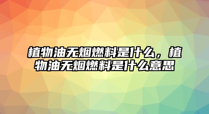 植物油無煙燃料是什么，植物油無煙燃料是什么意思