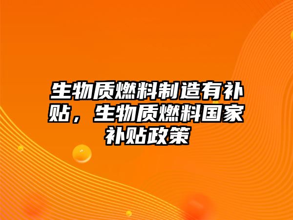 生物質(zhì)燃料制造有補貼，生物質(zhì)燃料國家補貼政策