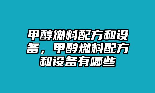 甲醇燃料配方和設(shè)備，甲醇燃料配方和設(shè)備有哪些