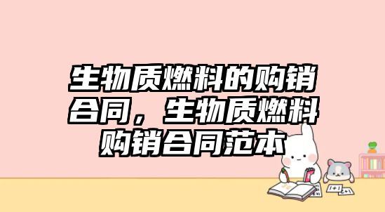 生物質(zhì)燃料的購(gòu)銷合同，生物質(zhì)燃料購(gòu)銷合同范本