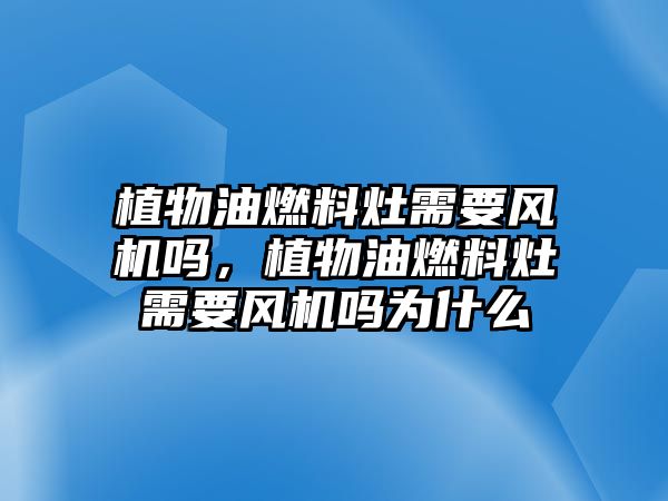 植物油燃料灶需要風(fēng)機嗎，植物油燃料灶需要風(fēng)機嗎為什么