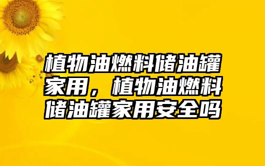 植物油燃料儲油罐家用，植物油燃料儲油罐家用安全嗎