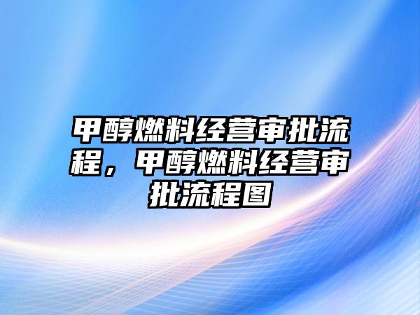 甲醇燃料經營審批流程，甲醇燃料經營審批流程圖