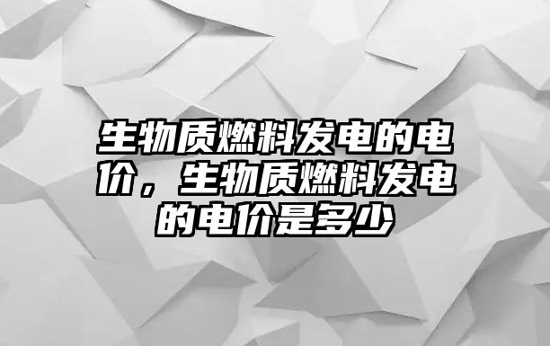 生物質(zhì)燃料發(fā)電的電價，生物質(zhì)燃料發(fā)電的電價是多少