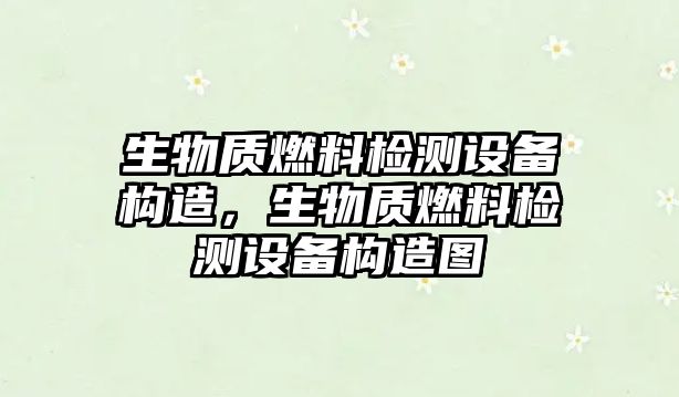 生物質(zhì)燃料檢測設(shè)備構(gòu)造，生物質(zhì)燃料檢測設(shè)備構(gòu)造圖