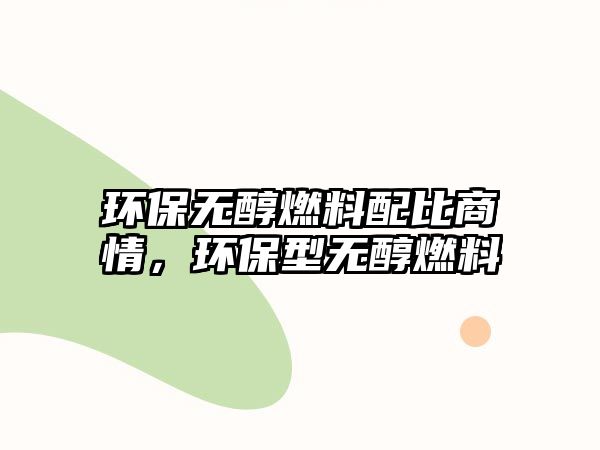 環(huán)保無醇燃料配比商情，環(huán)保型無醇燃料