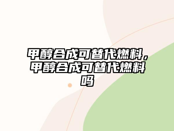 甲醇合成可替代燃料，甲醇合成可替代燃料嗎