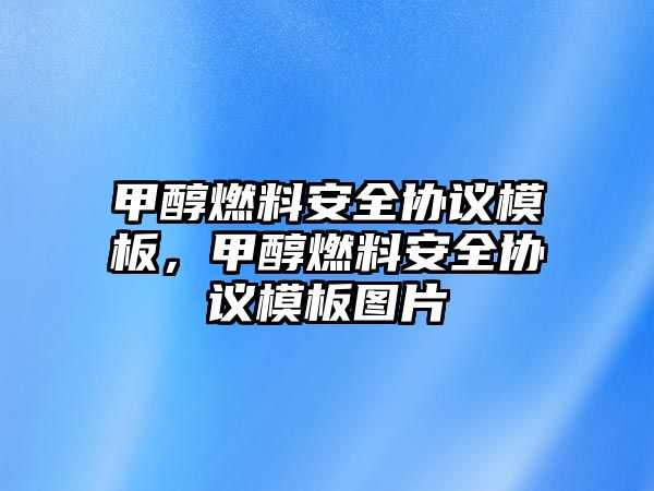 甲醇燃料安全協(xié)議模板，甲醇燃料安全協(xié)議模板圖片