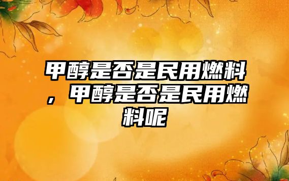 甲醇是否是民用燃料，甲醇是否是民用燃料呢