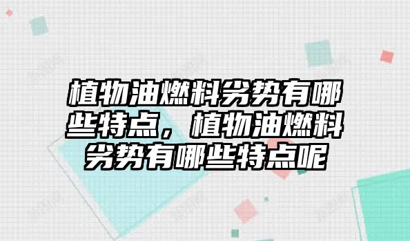 植物油燃料劣勢有哪些特點，植物油燃料劣勢有哪些特點呢