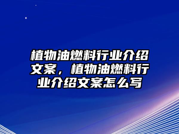 植物油燃料行業(yè)介紹文案，植物油燃料行業(yè)介紹文案怎么寫(xiě)