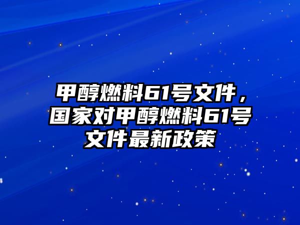 甲醇燃料61號文件，國家對甲醇燃料61號文件最新政策