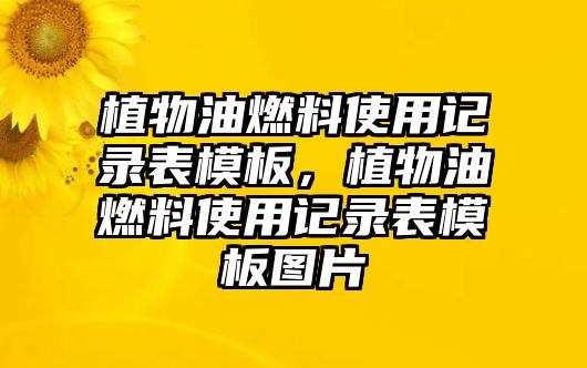 植物油燃料使用記錄表模板，植物油燃料使用記錄表模板圖片