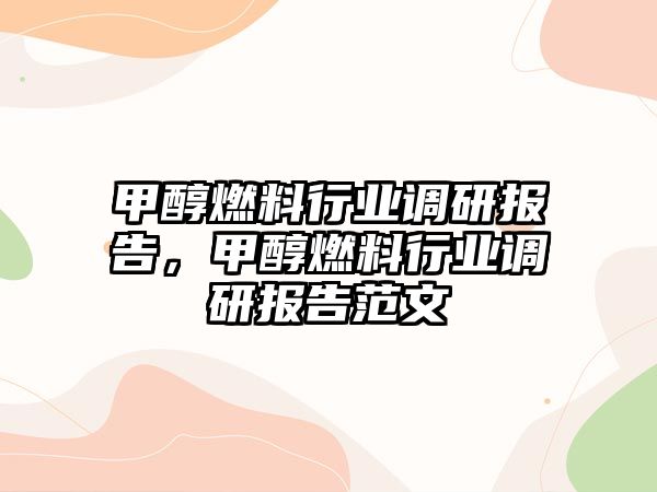 甲醇燃料行業(yè)調(diào)研報(bào)告，甲醇燃料行業(yè)調(diào)研報(bào)告范文