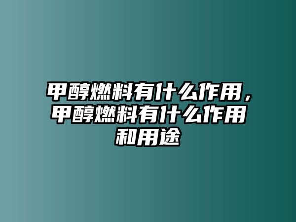 甲醇燃料有什么作用，甲醇燃料有什么作用和用途