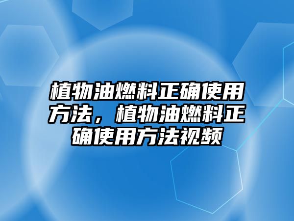 植物油燃料正確使用方法，植物油燃料正確使用方法視頻