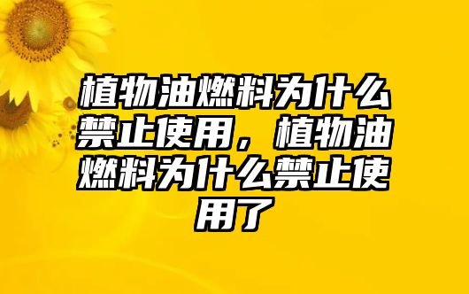 植物油燃料為什么禁止使用，植物油燃料為什么禁止使用了