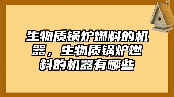 生物質(zhì)鍋爐燃料的機(jī)器，生物質(zhì)鍋爐燃料的機(jī)器有哪些