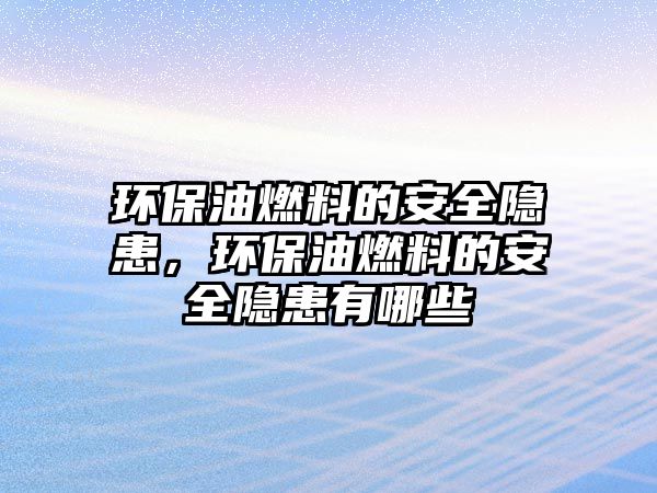 環(huán)保油燃料的安全隱患，環(huán)保油燃料的安全隱患有哪些