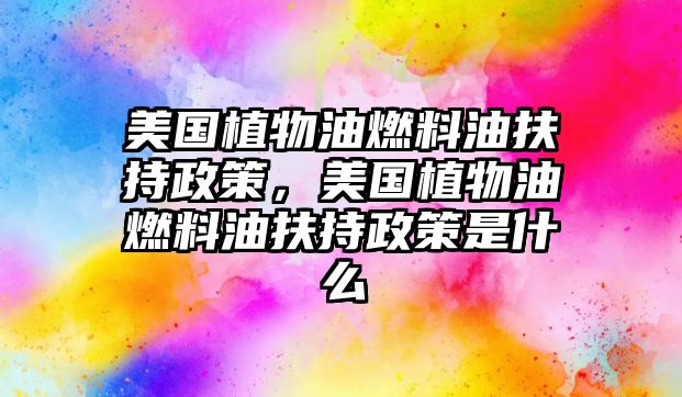 美國(guó)植物油燃料油扶持政策，美國(guó)植物油燃料油扶持政策是什么