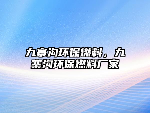 九寨溝環(huán)保燃料，九寨溝環(huán)保燃料廠家