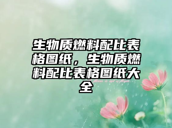 生物質(zhì)燃料配比表格圖紙，生物質(zhì)燃料配比表格圖紙大全