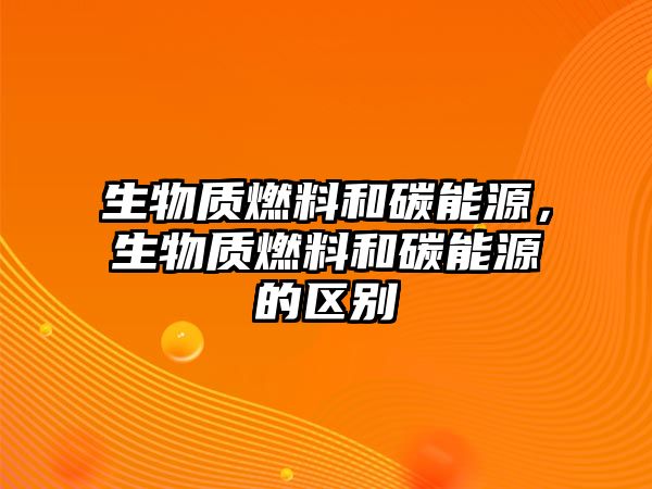 生物質燃料和碳能源，生物質燃料和碳能源的區(qū)別